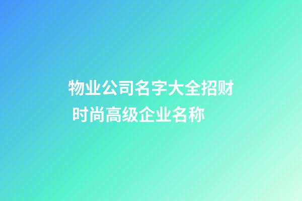 物业公司名字大全招财 时尚高级企业名称-第1张-公司起名-玄机派
